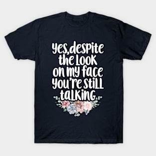 Yes Despite the Look on My Face You're Still Talking  / Funny Sarcastic Gift Idea Colored Floral / Gift for Christmas T-Shirt